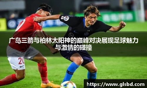 广岛三箭与柏林太阳神的巅峰对决展现足球魅力与激情的碰撞